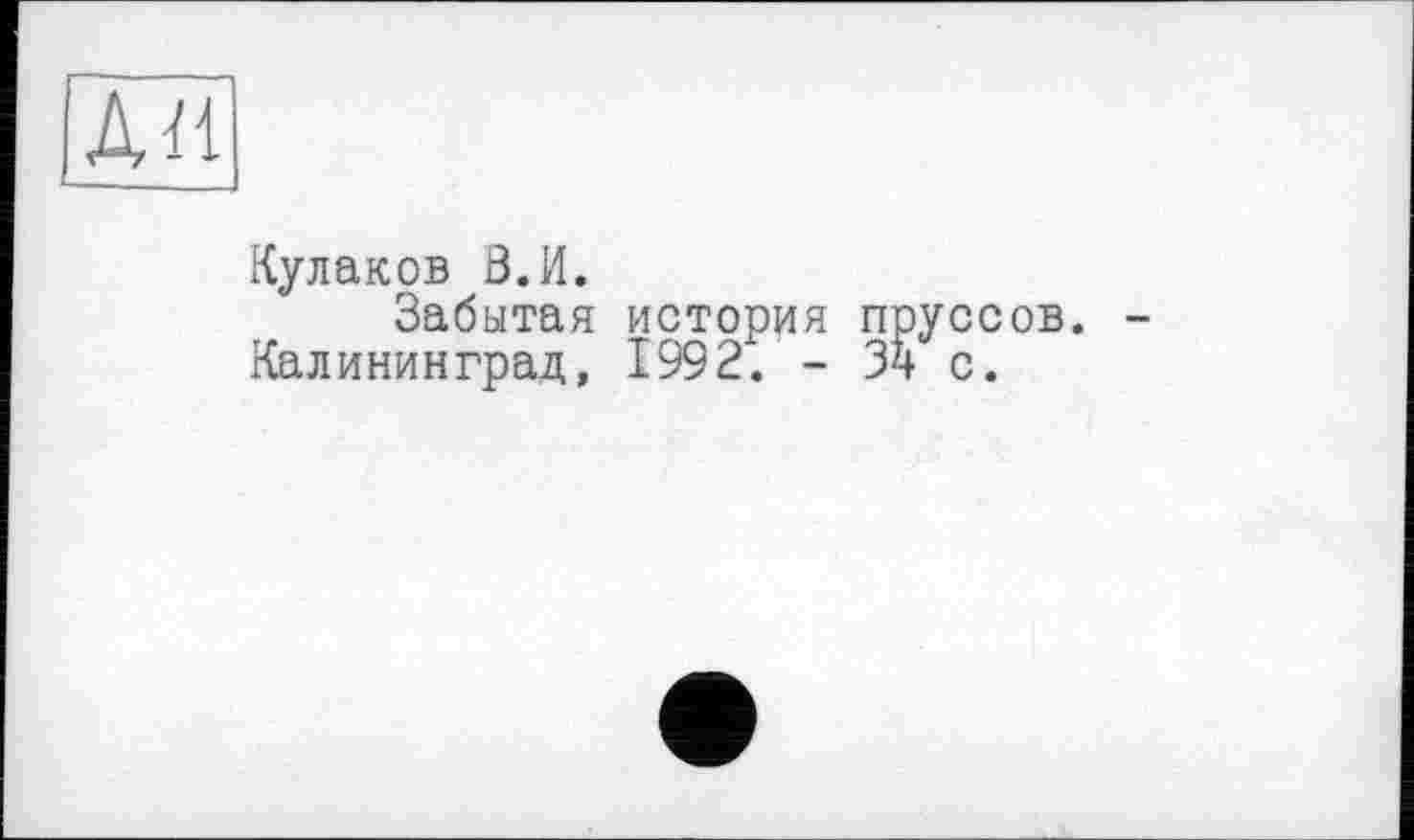 ﻿АН
Кулаков В.И.
Забытая история пруссов. -Калининград, 1992. - 34 с.